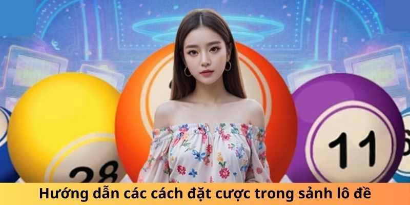 Hướng dẫn các cách đặt cược trong sảnh lô đề