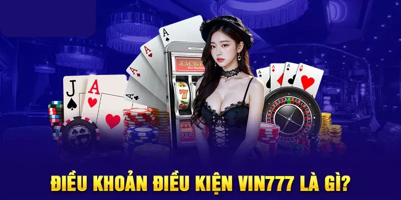 Khái quát về điều khoản & điều kiện của nhà cái vin777