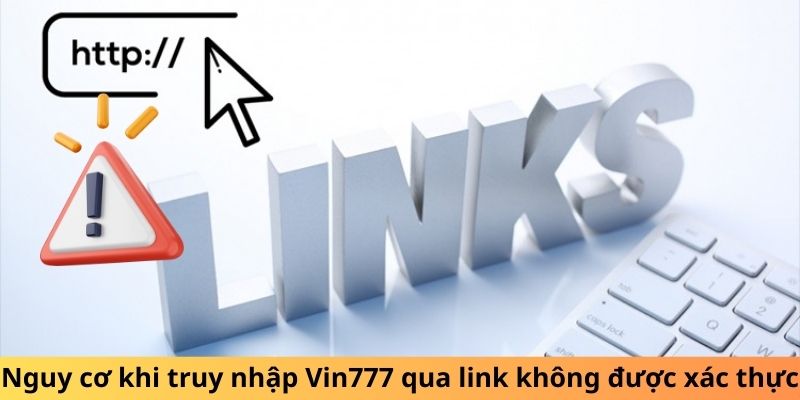 Nguy cơ khi truy nhập Vin777 qua link không được xác thực