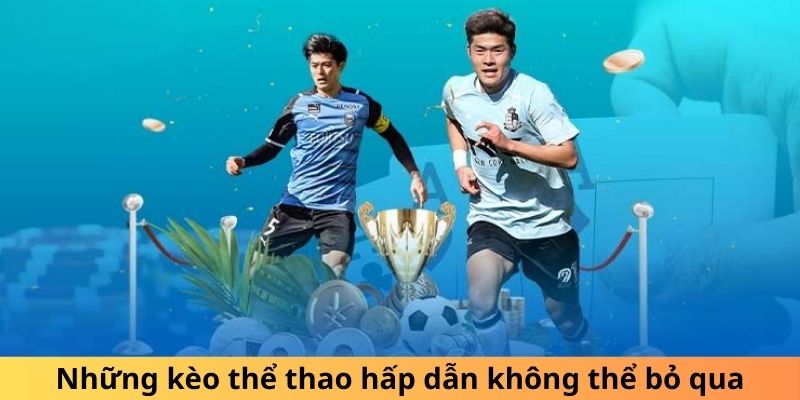 Những kèo thể thao hấp dẫn không thể bỏ qua