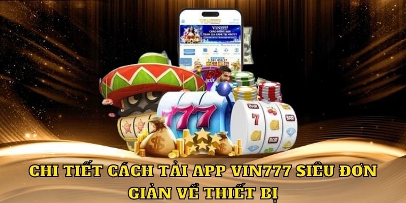 Hướng dẫn tải app Vin777 trên các thiết bị hiện đại năm 2024