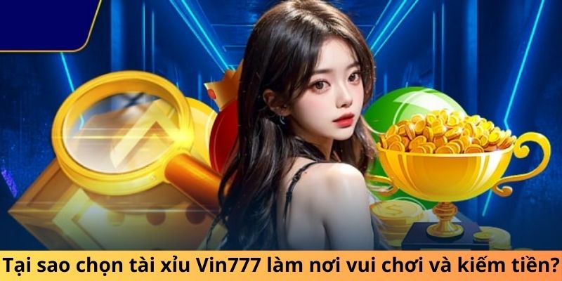 Tại sao chọn tài xỉu Vin777 làm nơi vui chơi và kiếm tiền?