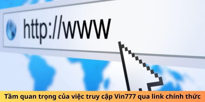 Tầm quan trọng của việc truy cập Vin777 qua link chính thức