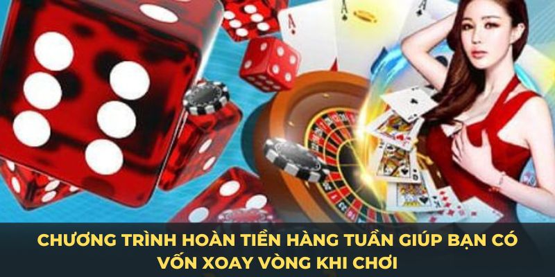 Chương trình hoàn tiền hàng tuần giúp bạn có vốn xoay vòng khi chơi